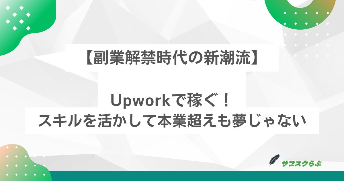 【副業解禁時代の新潮流】Upworkで稼ぐ！スキルを活かして本業超えも夢じゃない