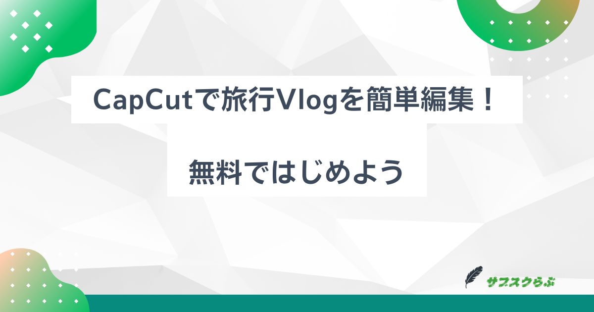 CapCutで旅行vlogを簡単編集！無料ではじめよう