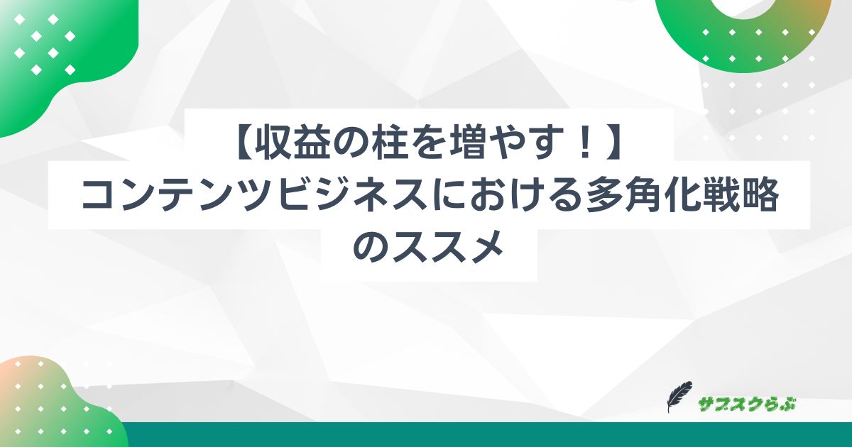 【収益の柱を増やす！】コンテンツビジネスにおける多角化戦略のススメ