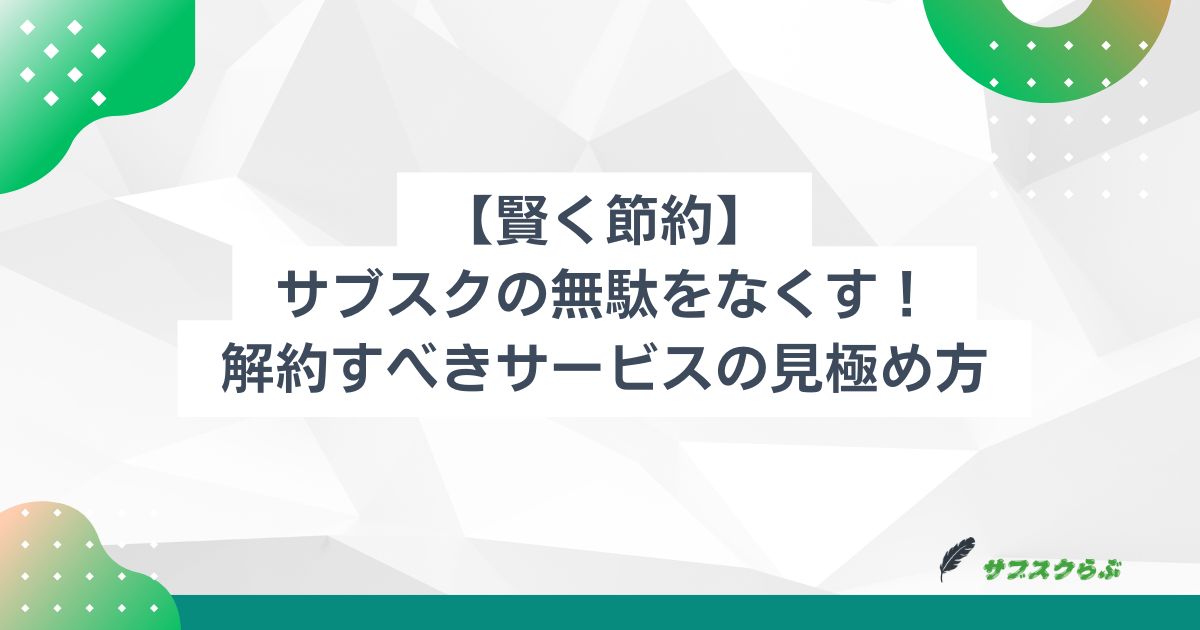 【賢く節約】サブスクの無駄をなくす！解約すべきサービスの見極め方