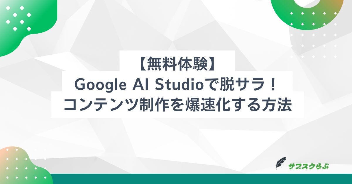 【無料体験】Google AI Studioで脱サラ！コンテンツ制作を爆速化する方法