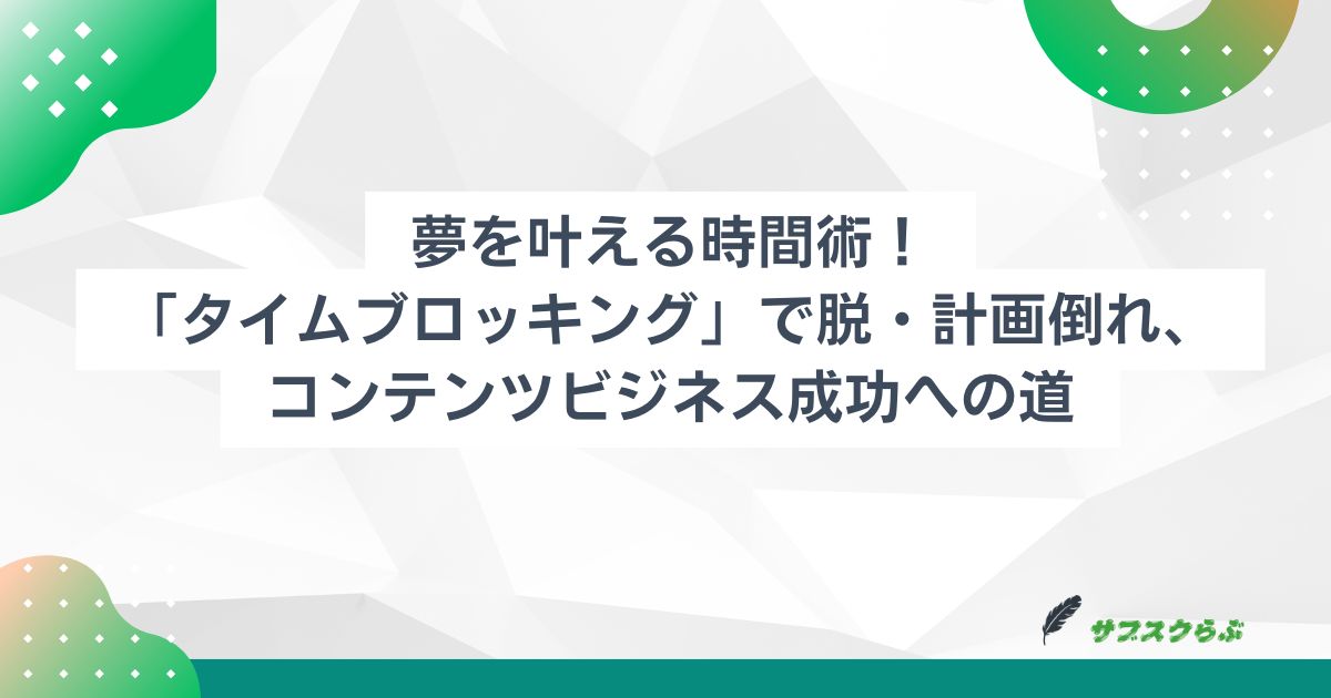 夢を叶える時間術！「タイムブロッキング」で脱・計画倒れ、コンテンツビジネス成功への道