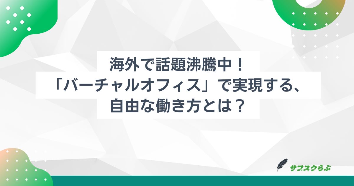 海外で話題沸騰中！「バーチャルオフィス」で実現する、自由な働き方とは？