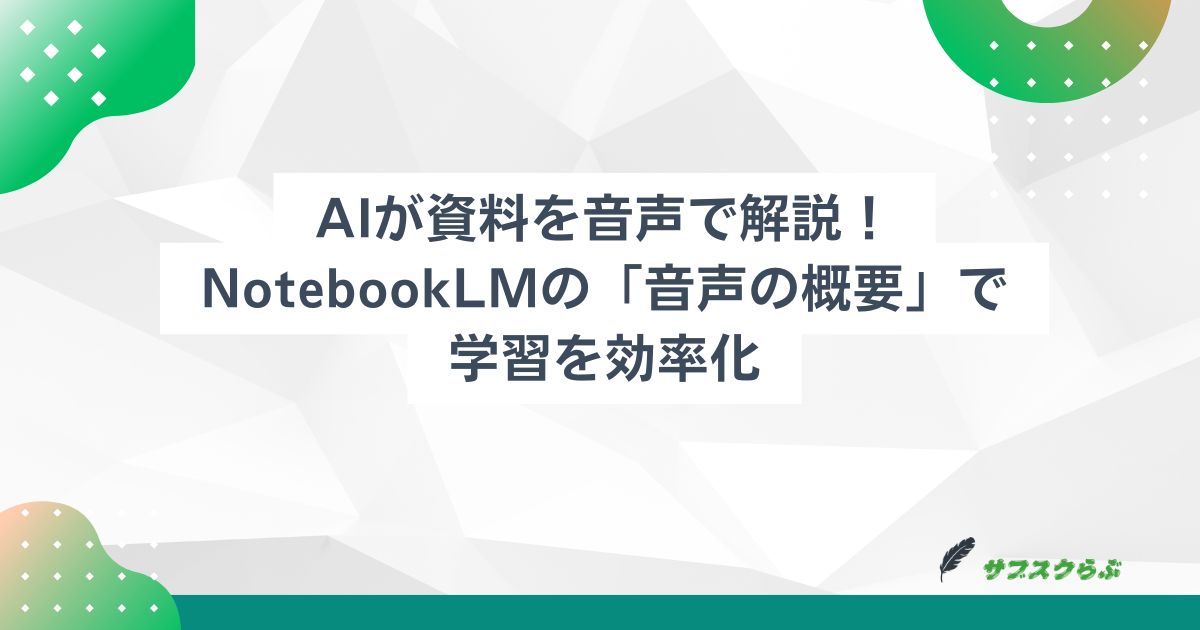 AIが資料を音声で解説！NotebookLMの「音声の概要」で学習を効率化