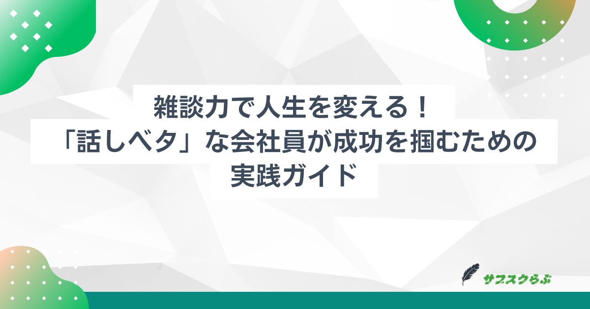 雑談力で人生を変える！～「話しベタ」な会社員が成功を掴むための実践ガイド～