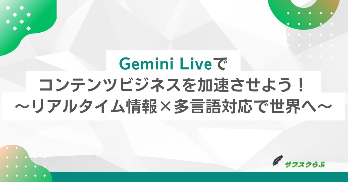 Gemini Liveでコンテンツビジネスを加速させよう！～リアルタイム情報×多言語対応で世界へ～