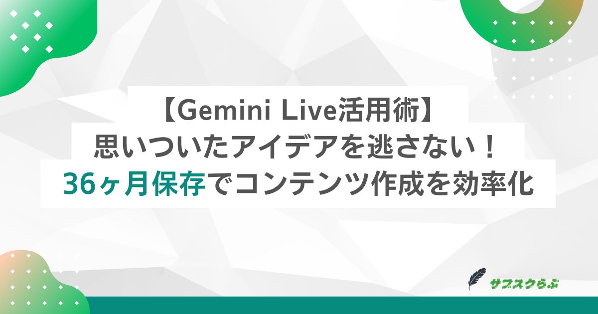 【Gemini Live活用術】思いついたアイデアを逃さない！36ヶ月保存でコンテンツ作成を効率化