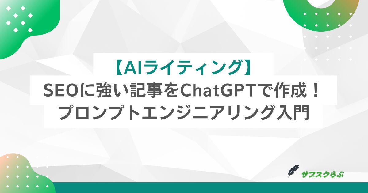 【AIライティング】SEOに強い記事をChatGPTで作成！プロンプトエンジニアリング入門