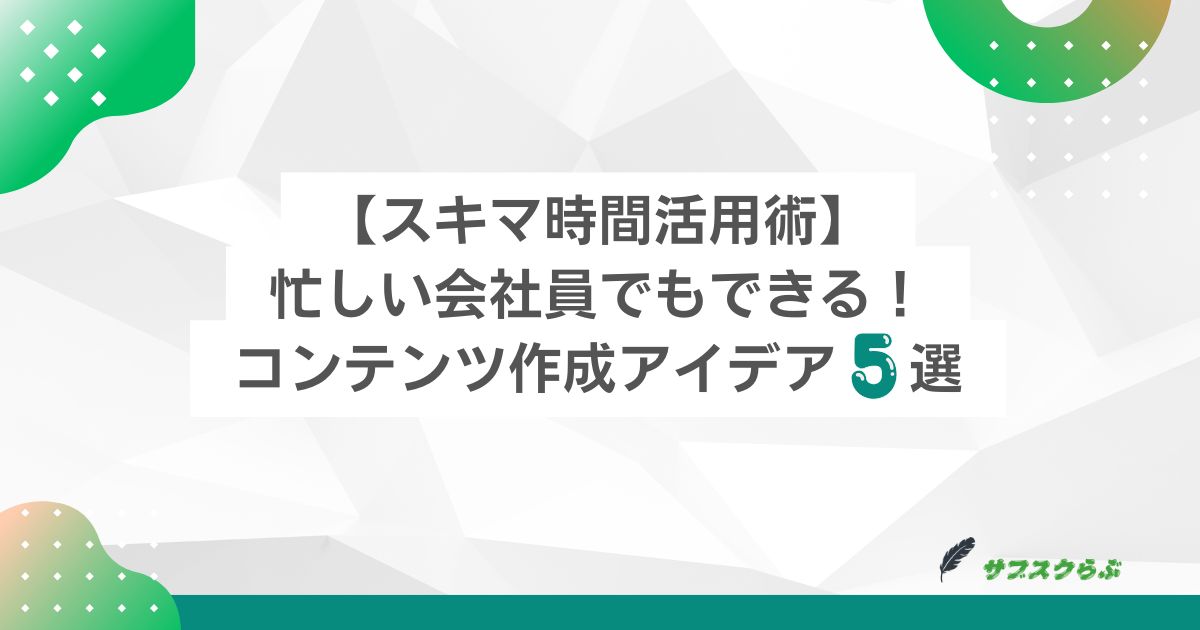 【スキマ時間活用術】忙しい会社員でもできる！コンテンツ作成アイデア５選