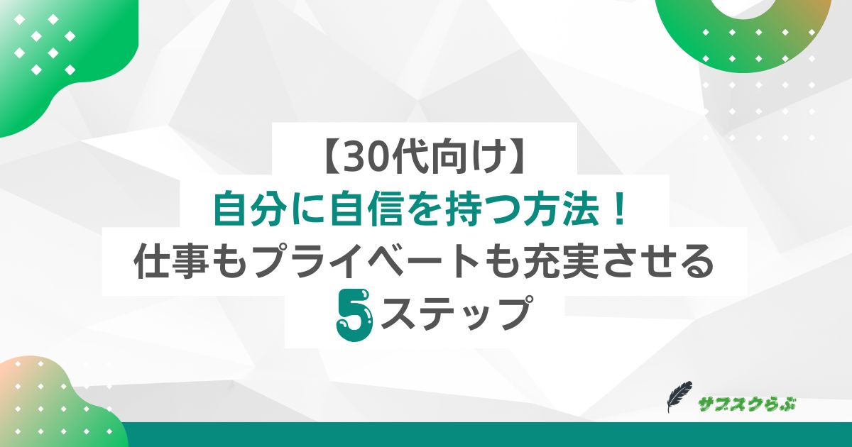 【30代向け】自分に自信を持つ方法！仕事もプライベートも充実させる５ステップ