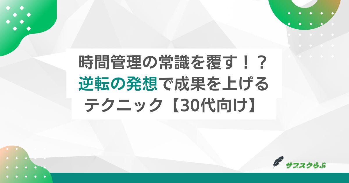 時間管理の常識を覆す！？逆転の発想で成果を上げるテクニック【30代向け】