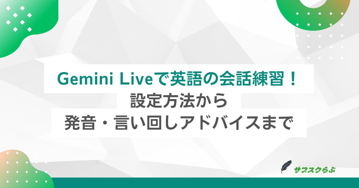 Gemini Liveで英語の会話練習！設定方法から発音・言い回しアドバイスまで