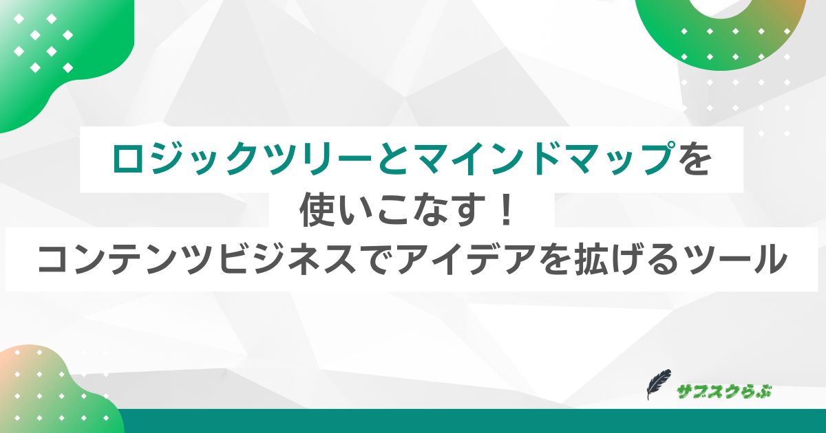 ロジックツリーとマインドマップを使いこなす！コンテンツビジネスでアイデアを拡げるツール