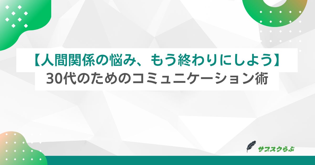 【人間関係の悩み、もう終わりにしよう】30代のためのコミュニケーション術