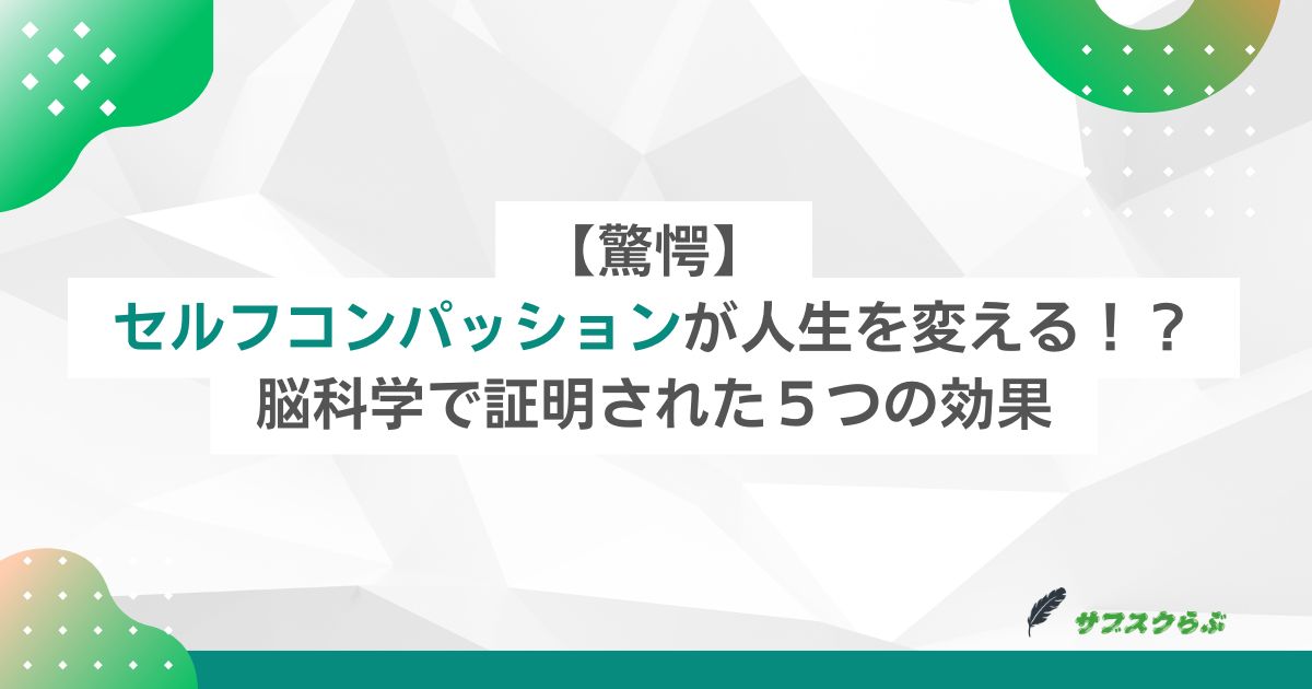 【驚愕】セルフコンパッションが人生を変える！？脳科学で証明された５つの効果