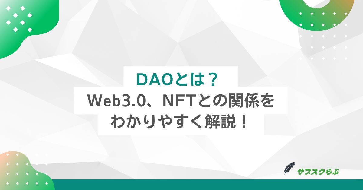 DAOとは？ Web3.0、NFTとの関係を分かりやすく解説！