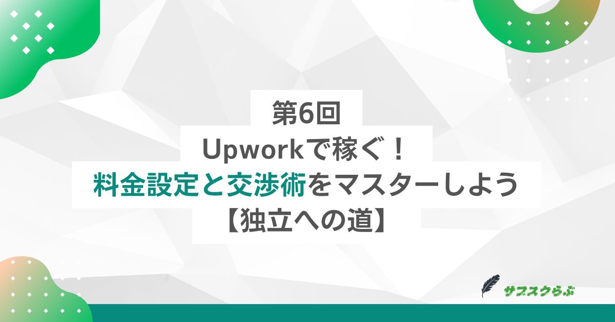 第6回：Upworkで稼ぐ！料金設定と交渉術をマスターしよう【独立への道】