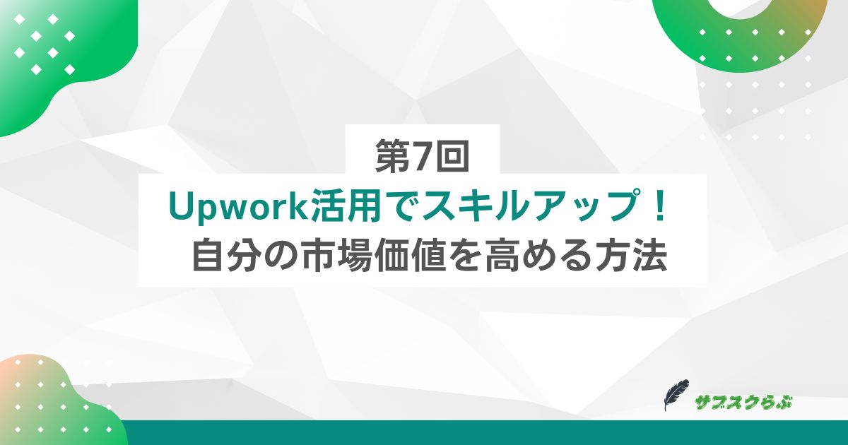 第7回：Upwork活用でスキルアップ！ 自分の市場価値を高める方法