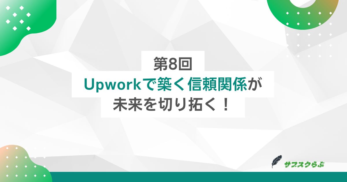 第8回：Upworkで築く信頼関係が未来を切り拓く！