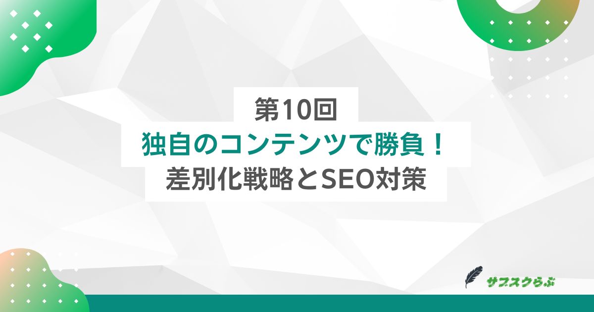 第10回：独自のコンテンツで勝負！差別化戦略とSEO対策