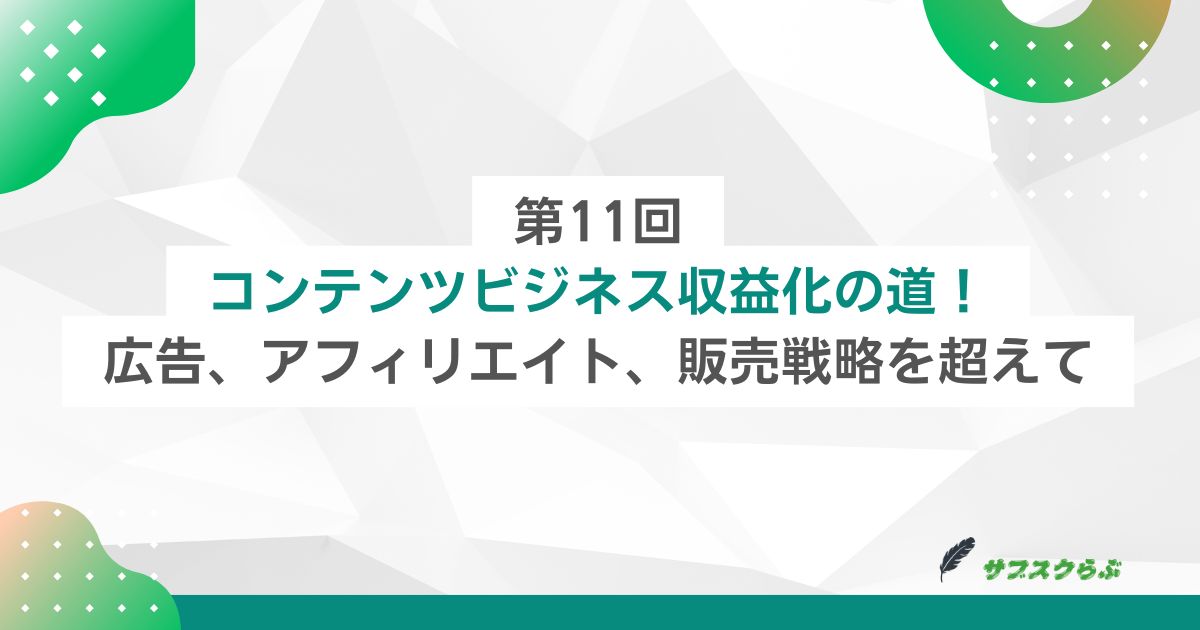 第11回：コンテンツビジネス収益化の道！広告、アフィリエイト、販売戦略を超えて