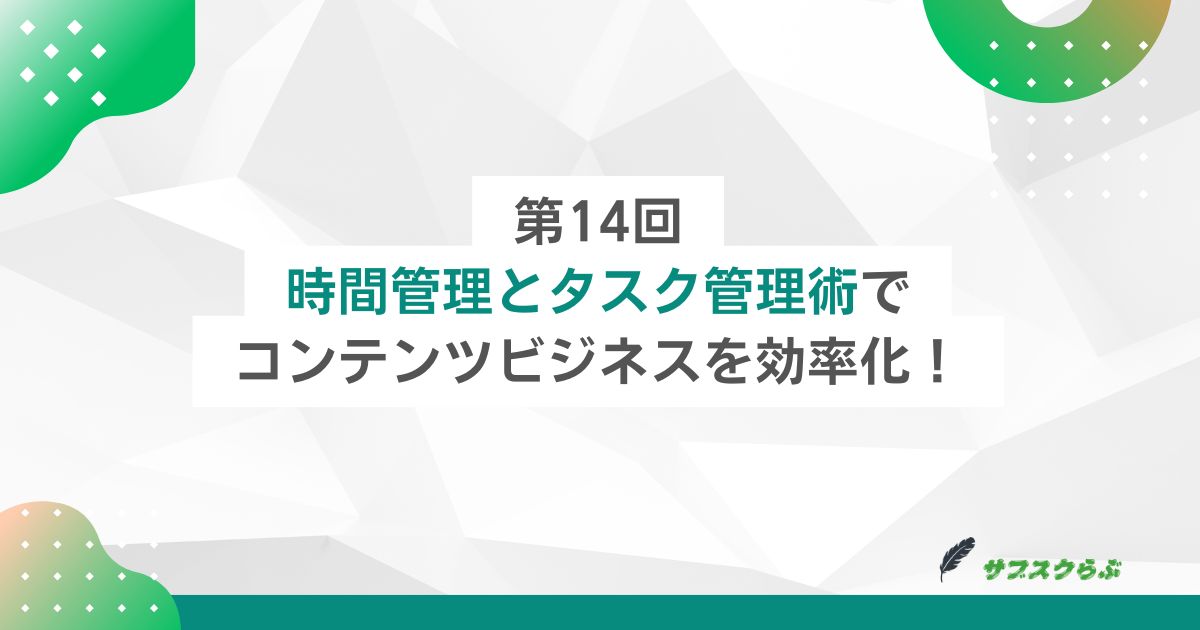 第14回：時間管理とタスク管理術でコンテンツビジネスを効率化！